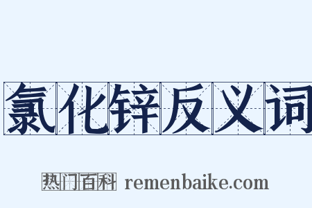 氯化锌反义词是什么意思的图片